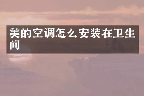 美的空调怎么安装在卫生间