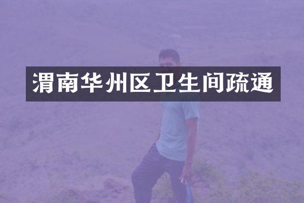 渭南华州区卫生间疏通