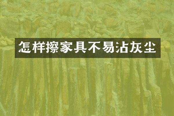 怎样擦家具不易沾灰尘
