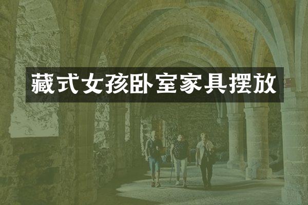 藏式女孩卧室家具摆放