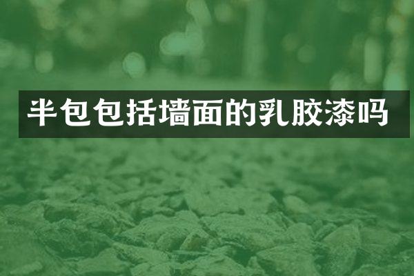 半包包括墙面的乳胶漆吗