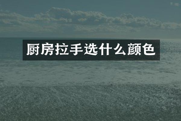 厨房拉手选什么颜色
