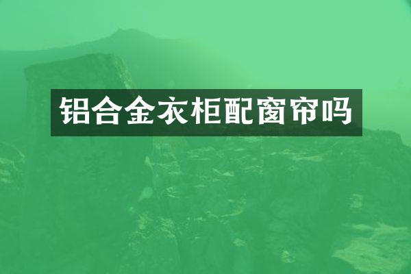 铝合金衣柜配窗帘吗