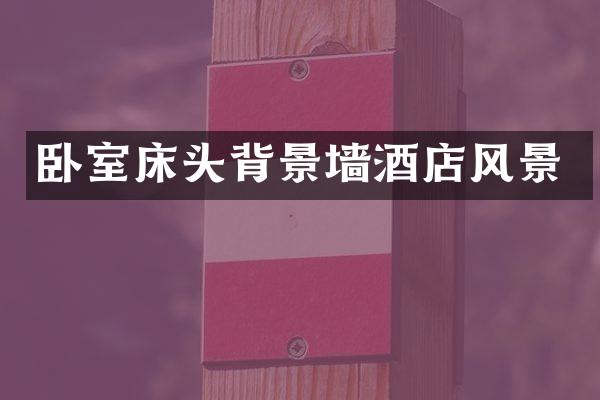 卧室床头背景墙酒店风景