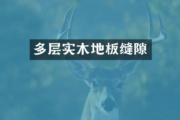 多层实木地板缝隙