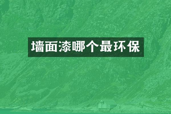 墙面漆哪个最环保
