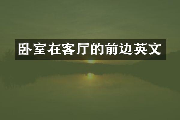 卧室在客厅的前边英文