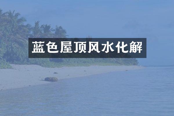 蓝色屋顶风水化解