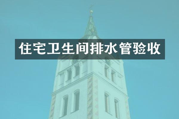 住宅卫生间排水管验收