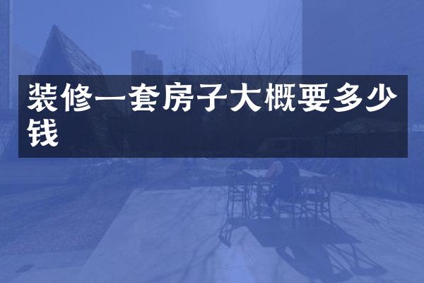 装修一套房子大概要多少钱