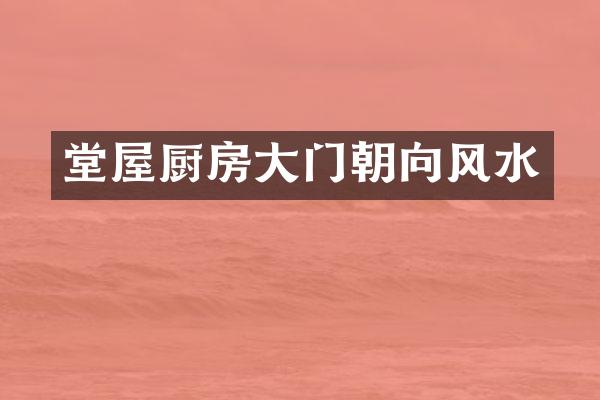 堂屋厨房大门朝向风水