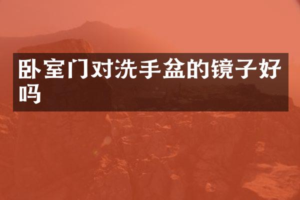 卧室门对洗手盆的镜子好吗