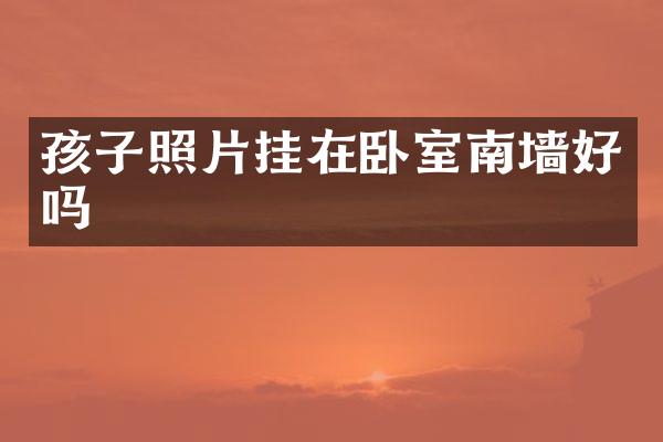 孩子照片挂在卧室南墙好吗