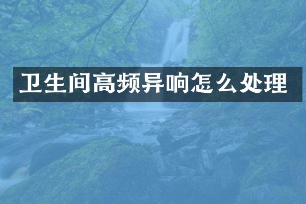 卫生间高频异响怎么处理