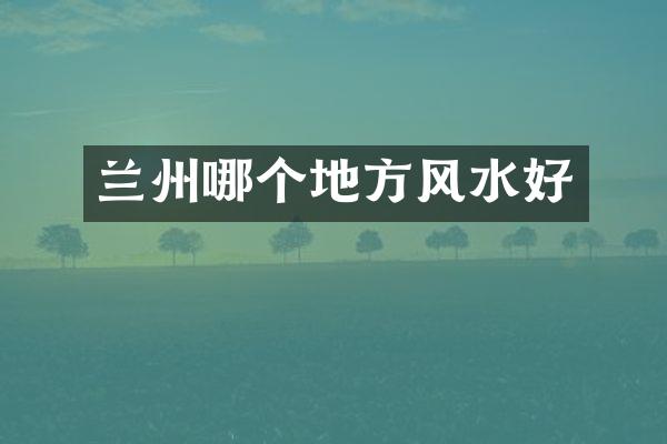 兰州哪个地方风水好