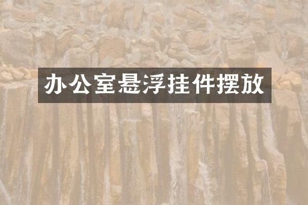 办公室悬浮挂件摆放