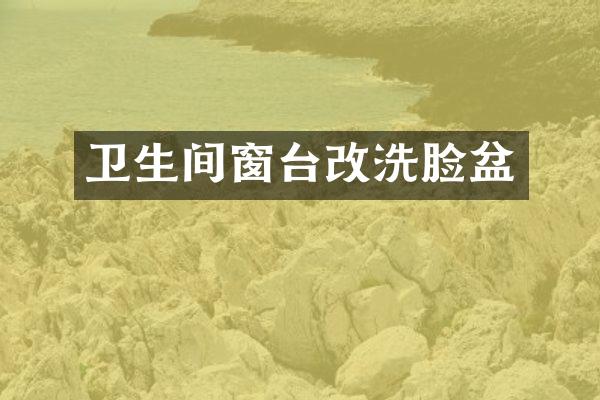 卫生间窗台改洗脸盆