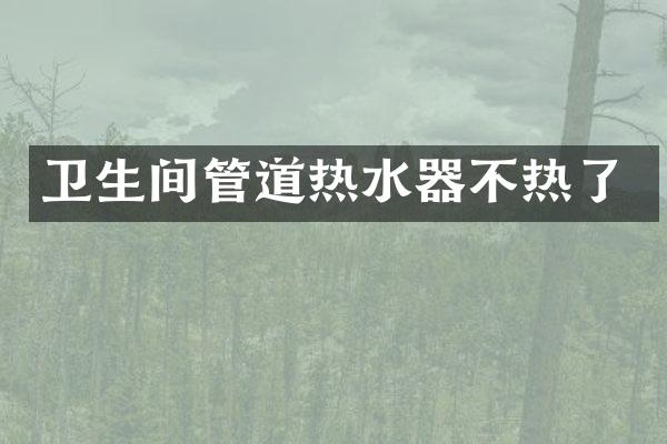 卫生间管道热水器不热了