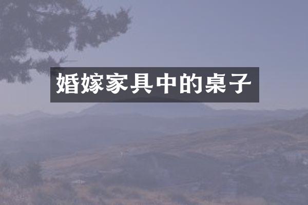 婚嫁家具中的桌子