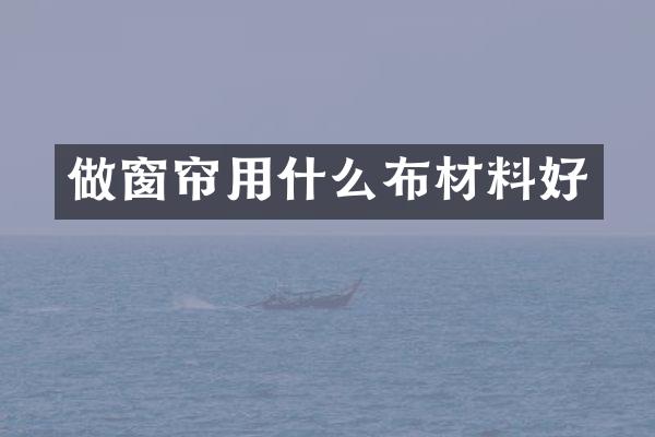 做窗帘用什么布材料好