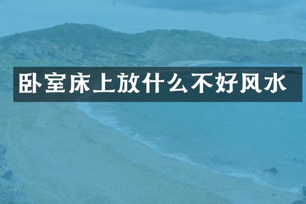 卧室床上放什么不好风水