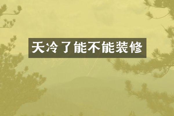 天冷了能不能装修