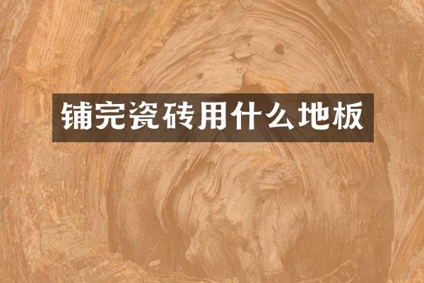 铺完瓷砖用什么地板