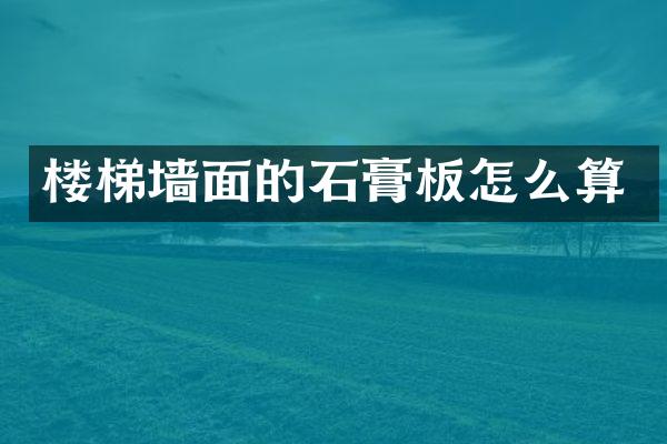 楼梯墙面的石膏板怎么算