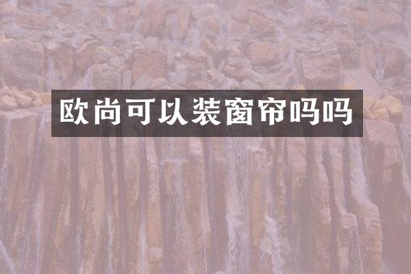 欧尚可以装窗帘吗吗