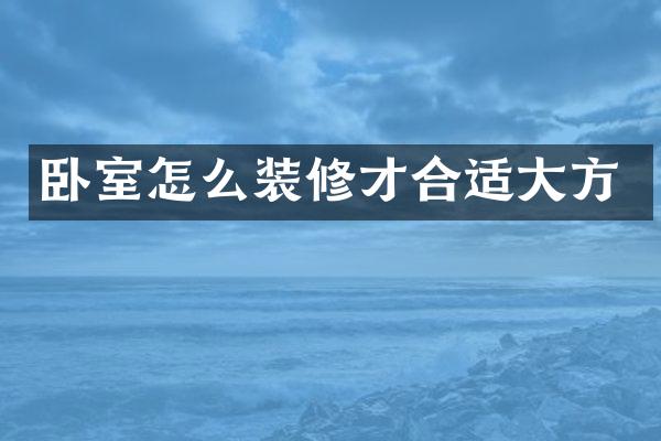卧室怎么装修才合适大方