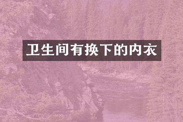 卫生间有换下的内衣