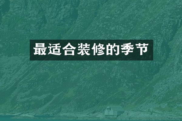 最适合装修的季节