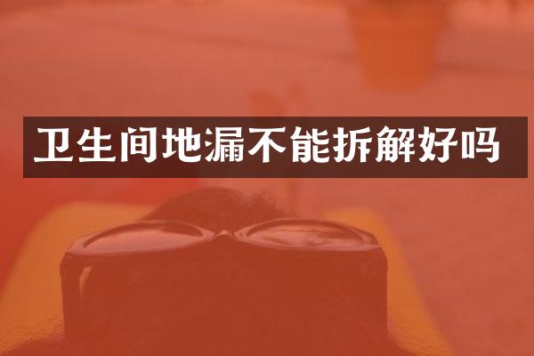 卫生间地漏不能拆解好吗