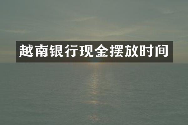 越南银行现金摆放时间