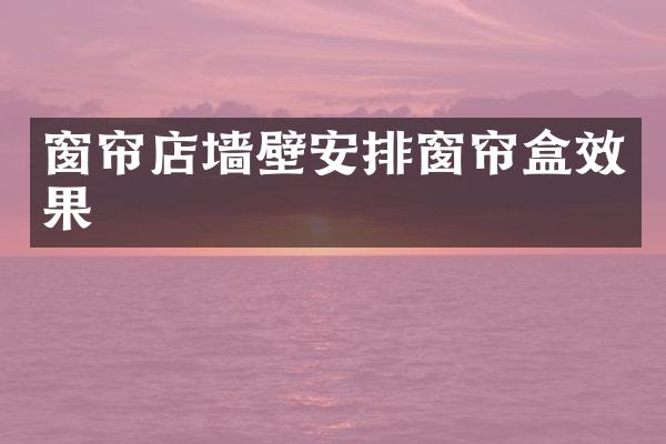 窗帘店墙壁安排窗帘盒效果