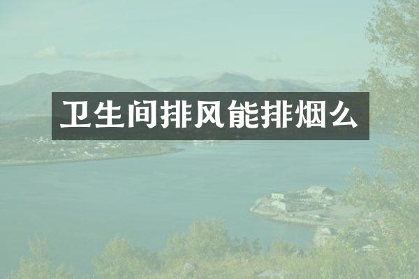 卫生间排风能排烟么