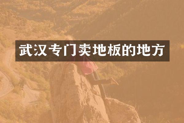 武汉专门卖地板的地方