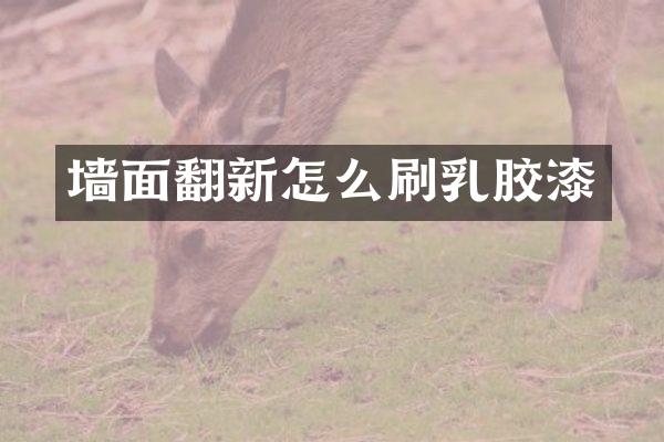 墙面翻新怎么刷乳胶漆