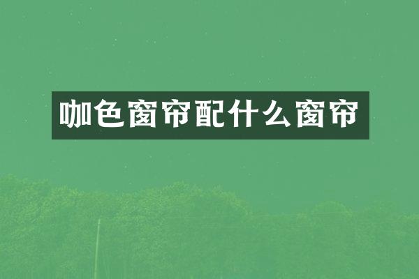 咖色窗帘配什么窗帘