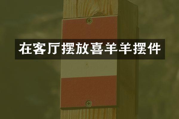 在客厅摆放喜羊羊摆件