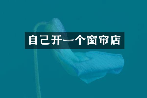 自己开一个窗帘店