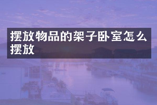 摆放物品的架子卧室怎么摆放