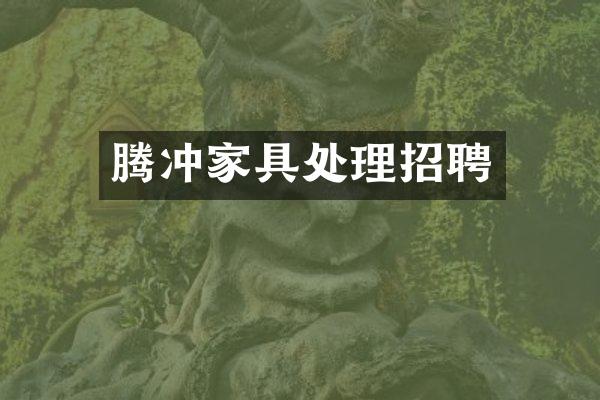 腾冲家具处理招聘