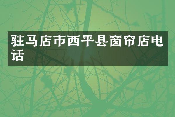 驻马店市西平县窗帘店电话