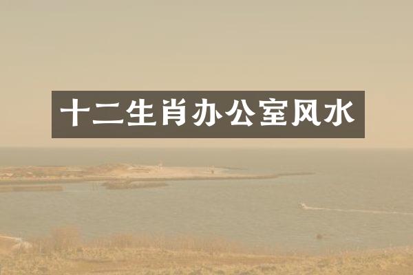 十二生肖办公室风水