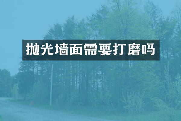 抛光墙面需要打磨吗