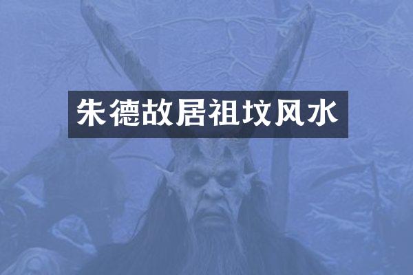 朱德故居祖坟风水