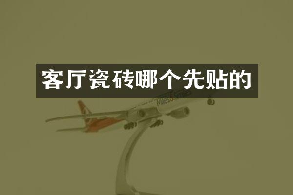 客厅瓷砖哪个先贴的