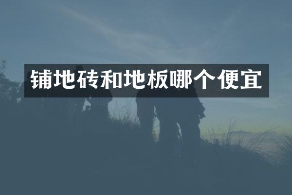 铺地砖和地板哪个便宜