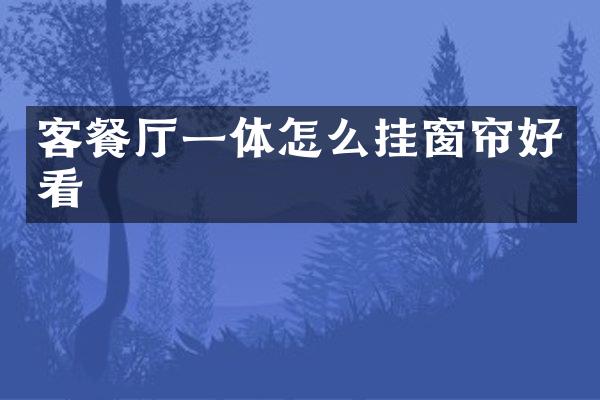客餐厅一体怎么挂窗帘好看